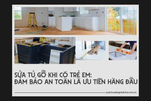 Sửa tủ gỗ khi có trẻ em: Đảm bảo an toàn là ưu tiên hàng đầu