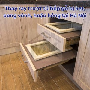 Thay ray trượt tủ bếp gỗ bị kẹt, cong vênh, hoặc hỏng tại Hà Nội