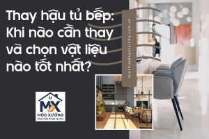 Thay hậu tủ bếp: Khi nào cần thay và chọn vật liệu nào tốt nhất?