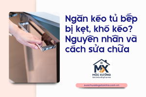 Ngăn kéo tủ bếp bị kẹt, khó kéo? Nguyên nhân và cách sửa chữa