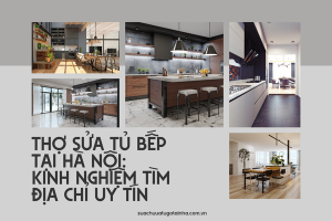 Thợ sửa tủ bếp tại Hà Nội: Kinh nghiệm tìm địa chỉ uy tín