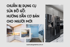 Chuẩn bị dụng cụ sửa đồ gỗ: Hướng dẫn cơ bản cho người mới