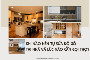 Khi nào nên tự sửa đồ gỗ tại nhà và lúc nào cần gọi thợ?