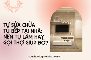 Tự sửa chữa tủ bếp tại nhà: nên tự làm hay gọi thợ giúp đỡ?