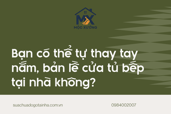 Bạn có thể tự thay tay nắm, bản lề cửa tủ bếp tại nhà không?