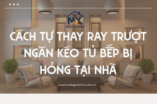 Cách tự thay ray trượt ngăn kéo tủ bếp bị hỏng tại nhà