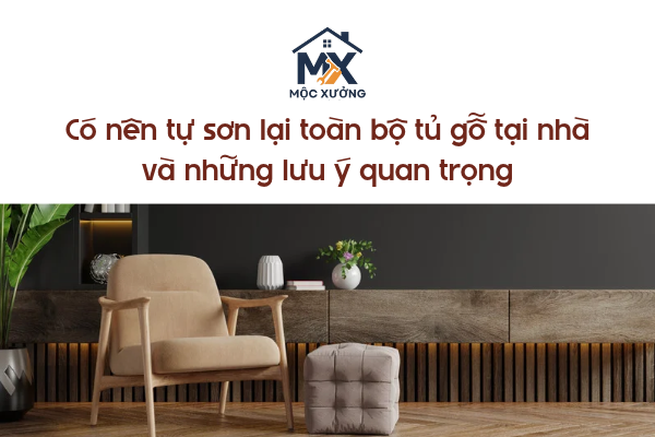 Có nên tự sơn lại toàn bộ tủ gỗ tại nhà và những lưu ý quan trọng